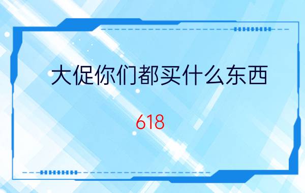 大促你们都买什么东西 618 88vip消费券买什么最划算？